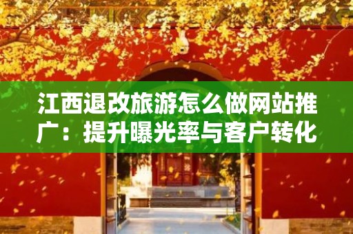 江西退改旅游怎么做网站推广：提升曝光率与客户转化的策略