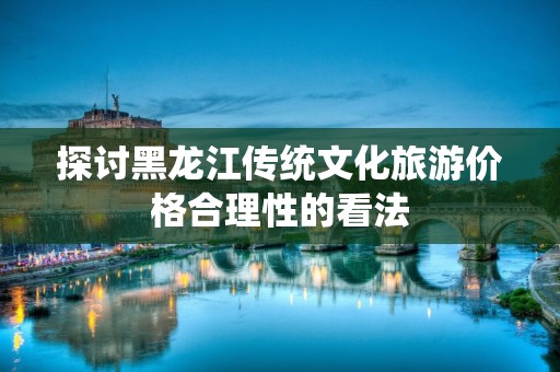 探讨黑龙江传统文化旅游价格合理性的看法