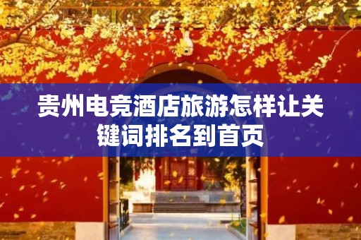 贵州电竞酒店旅游怎样让关键词排名到首页