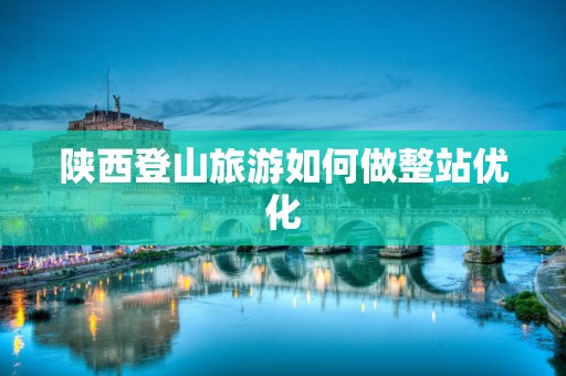 陕西登山旅游如何做整站优化