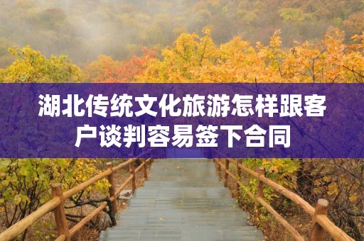 湖北传统文化旅游怎样跟客户谈判容易签下合同