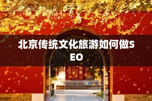 北京传统文化旅游如何做SEO