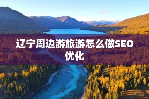 辽宁周边游旅游怎么做SEO优化