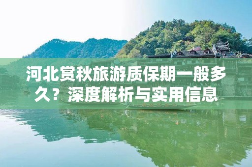 河北赏秋旅游质保期一般多久？深度解析与实用信息