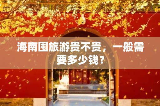 海南囤旅游贵不贵，一般需要多少钱？