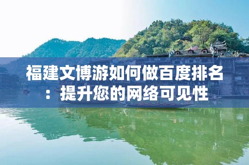 福建文博游如何做百度排名：提升您的网络可见性