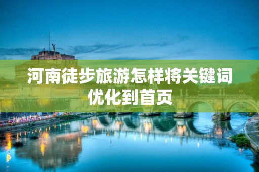 河南徒步旅游怎样将关键词优化到首页