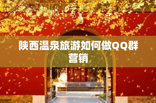 陕西温泉旅游如何做QQ群营销