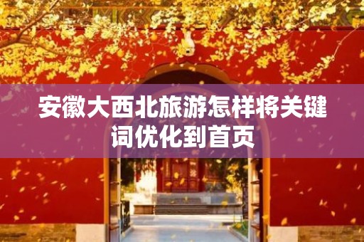 安徽大西北旅游怎样将关键词优化到首页