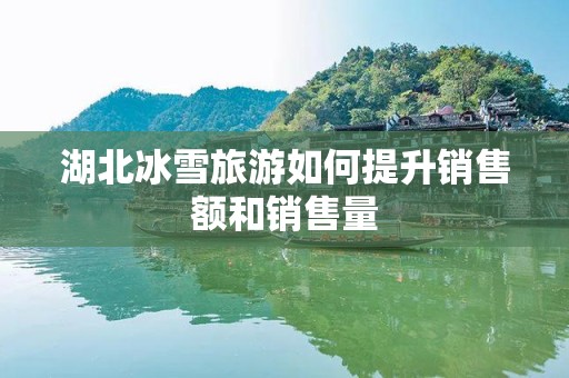 湖北冰雪旅游如何提升销售额和销售量