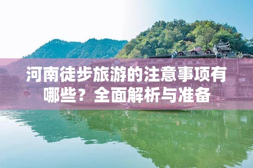 河南徒步旅游的注意事项有哪些？全面解析与准备
