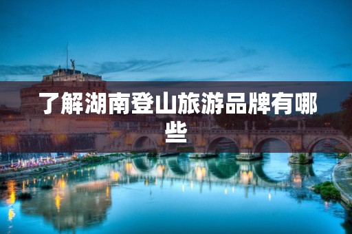 了解湖南登山旅游品牌有哪些
