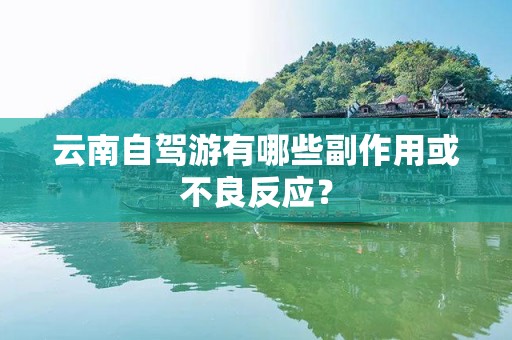 云南自驾游有哪些副作用或不良反应？