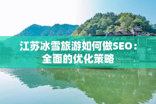 江苏冰雪旅游如何做SEO：全面的优化策略