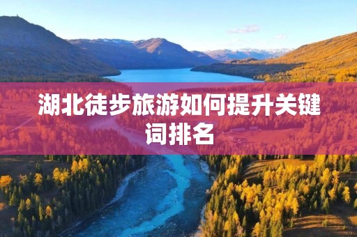 湖北徒步旅游如何提升关键词排名