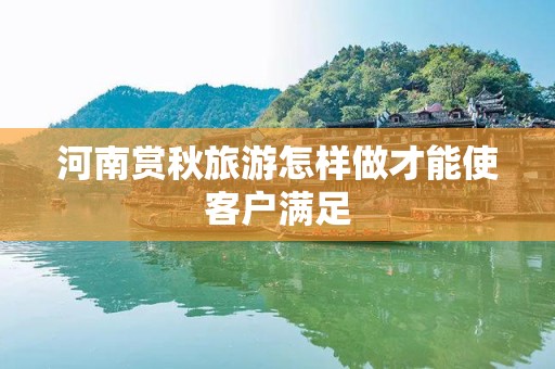 河南赏秋旅游怎样做才能使客户满足