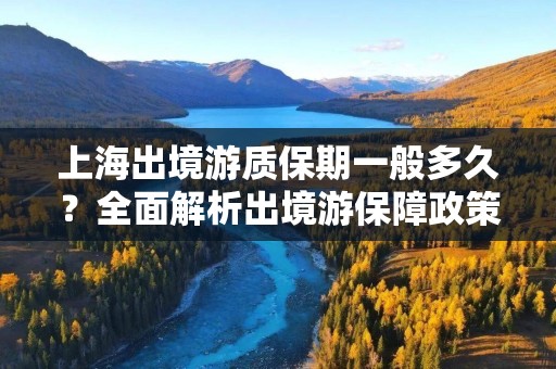上海出境游质保期一般多久？全面解析出境游保障政策