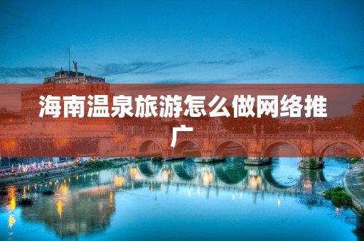 海南温泉旅游怎么做网络推广
