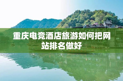 重庆电竞酒店旅游如何把网站排名做好
