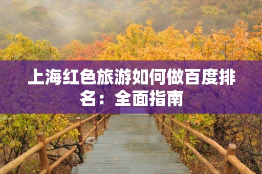 上海红色旅游如何做百度排名：全面指南