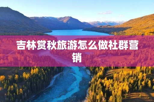 吉林赏秋旅游怎么做社群营销