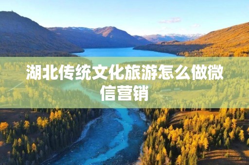 湖北传统文化旅游怎么做微信营销