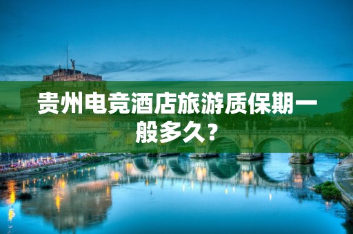 贵州电竞酒店旅游质保期一般多久？