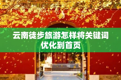 云南徒步旅游怎样将关键词优化到首页