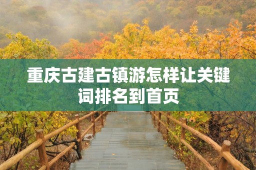 重庆古建古镇游怎样让关键词排名到首页