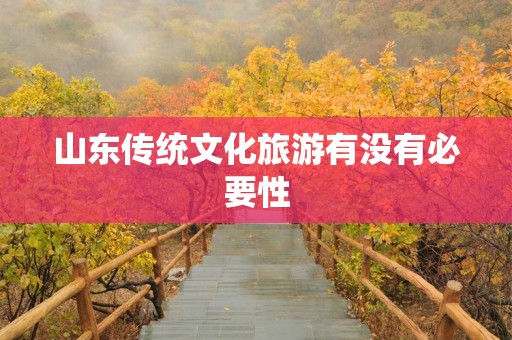 山东传统文化旅游有没有必要性