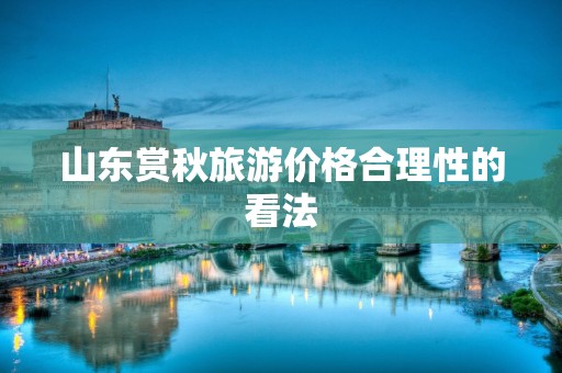 山东赏秋旅游价格合理性的看法