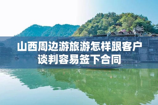 山西周边游旅游怎样跟客户谈判容易签下合同