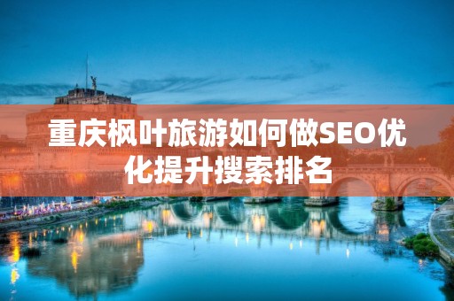 重庆枫叶旅游如何做SEO优化提升搜索排名