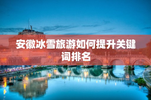 安徽冰雪旅游如何提升关键词排名