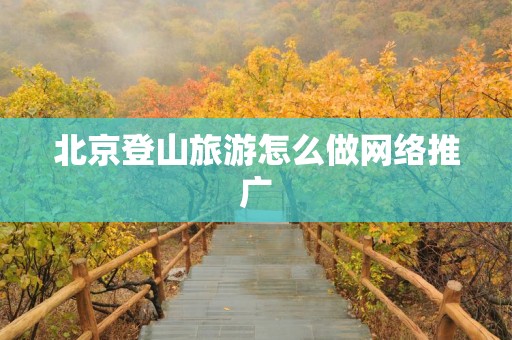 北京登山旅游怎么做网络推广