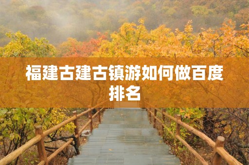 福建古建古镇游如何做百度排名
