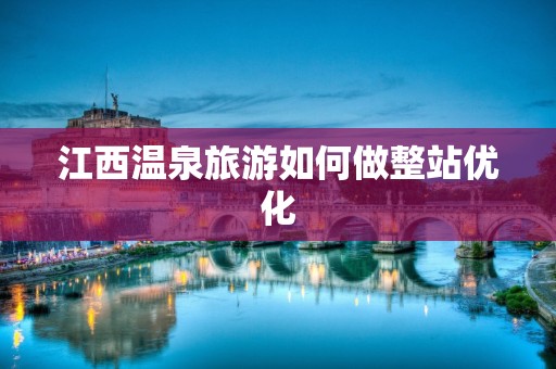 江西温泉旅游如何做整站优化