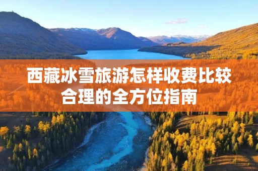 西藏冰雪旅游怎样收费比较合理的全方位指南