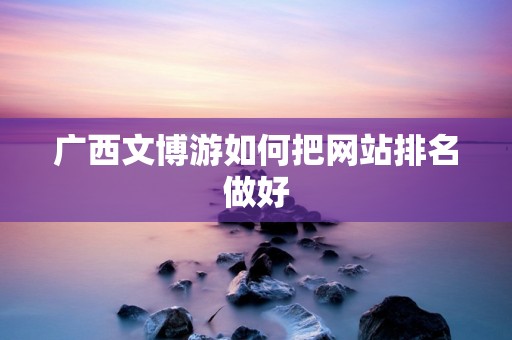 广西文博游如何把网站排名做好