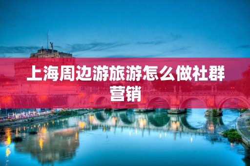 上海周边游旅游怎么做社群营销