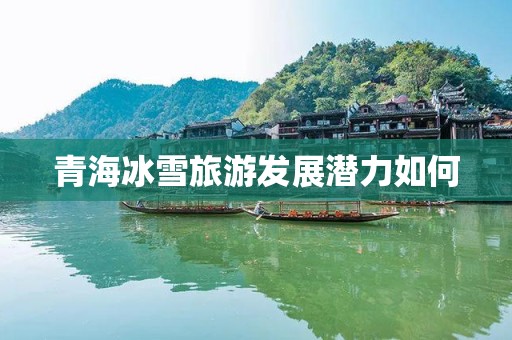 青海冰雪旅游发展潜力如何