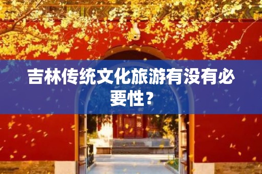 吉林传统文化旅游有没有必要性？