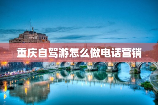重庆自驾游怎么做电话营销