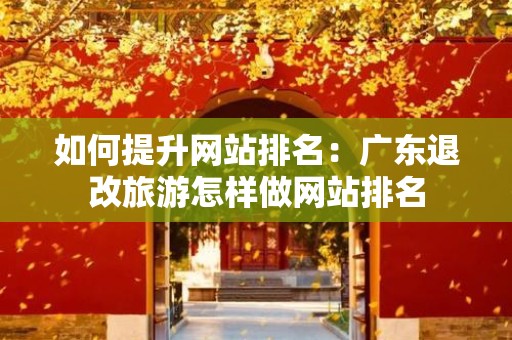 如何提升网站排名：广东退改旅游怎样做网站排名