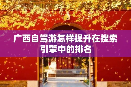 广西自驾游怎样提升在搜索引擎中的排名
