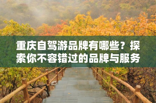 重庆自驾游品牌有哪些？探索你不容错过的品牌与服务