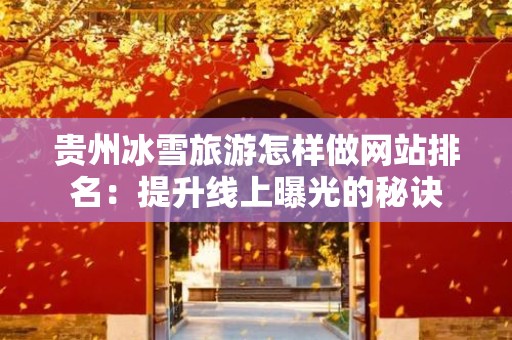 贵州冰雪旅游怎样做网站排名：提升线上曝光的秘诀