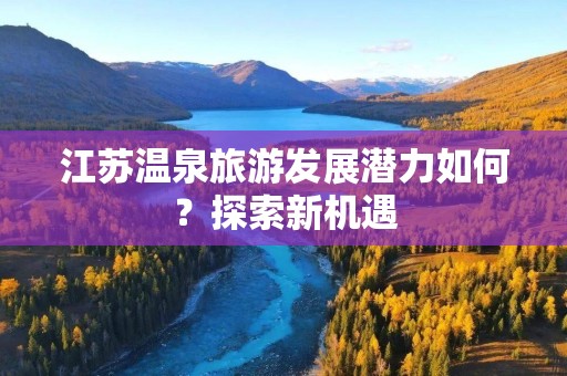 江苏温泉旅游发展潜力如何？探索新机遇
