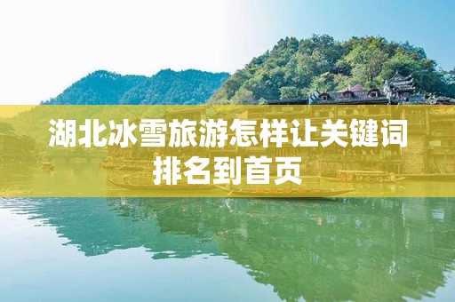 湖北冰雪旅游怎样让关键词排名到首页