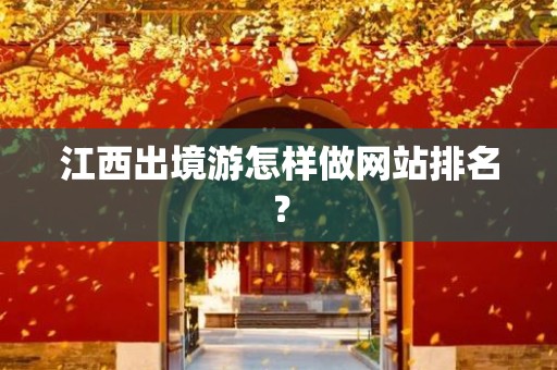 江西出境游怎样做网站排名？